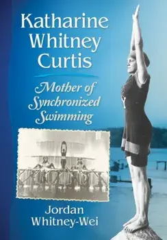 Katharine Whitney Curtis: Mother of Synchronized Swimming, Paperback/Jordan Whitney-Wei