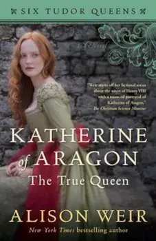 Katherine of Aragon, the True Queen, Paperback/Alison Weir