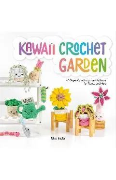 Kawaii Crochet Garden: 40 Super Cute Amigurumi Patterns for Plants and More - Melissa Bradley