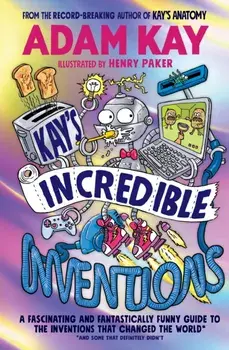Kay’s Incredible Inventions. A fascinating and fantastically funny guide to inventions that changed the world (and some that definitely didn't), Paperback/Adam Kay