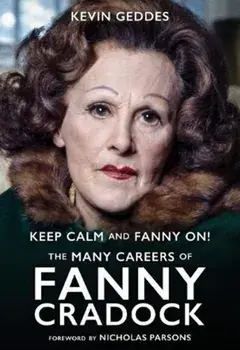 Keep Calm and Fanny On! The Many Careers of Fanny Cradock, Hardback/Kevin Geddes
