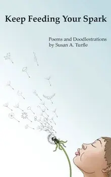 Keep Feeding Your Spark: A Collection of Children's Poems to Nurture Critical Thinking, Curiosity, Gratitude and Humor/Susan A. Turfle