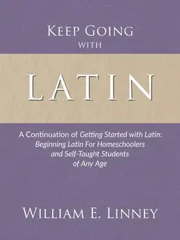 Keep Going with Latin: A Continuation of Getting Started with Latin: Beginning Latin For Homeschoolers and Self-Taught Students of Any Age, Paperback/William Ernest Linney