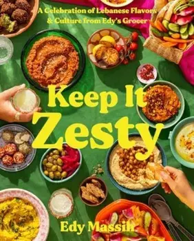 Keep It Zesty. A Celebration of Lebanese Flavors & Culture from Edy's Grocer, Hardback/Edy Massih