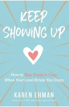 Keep Showing Up: How to Stay Crazy in Love When Your Love Drives You Crazy - Karen Ehman