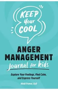 Keep Your Cool: Anger Management Journal for Kids: Explore Your Feelings, Find Calm, and Express Yourself - Hiedi France