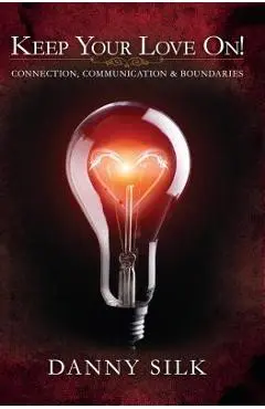 Keep Your Love on: Connection, Communication and Boundaries - Danny Silk