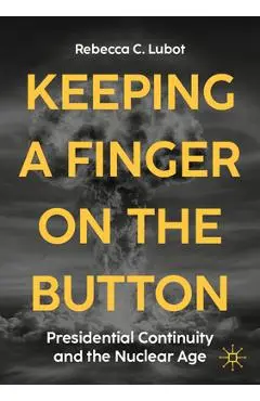 Keeping a Finger on the Button: Presidential Continuity and the Nuclear Age - Rebecca C. Lubot