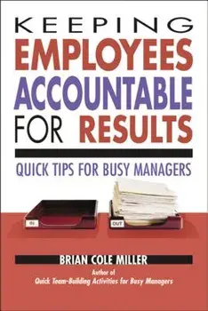 Keeping Employees Accountable for Results: Quick Tips for Busy Managers, Paperback/Brian Miller