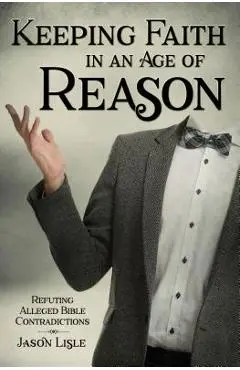 Keeping Faith in an Age of Reason: Refuting Alleged Bible Contradictions - Jason Lisle