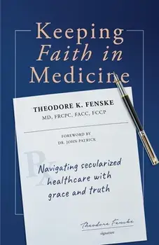 Keeping Faith in Medicine: Navigating Secularized Healthcare with Grace and Truth, Paperback/Theodore K. Fenske