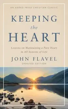 Keeping the Heart: Lessons on Maintaining a Pure Heart in All Seasons of Life, Paperback/John Flavel