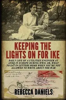 Keeping the Lights on for Ike: Daily Life of a Utilities Engineer at Afhq in Europe During Wwii; Or, What to Say in Letters Home When You're Not Allo, Paperback/Rebecca Daniels