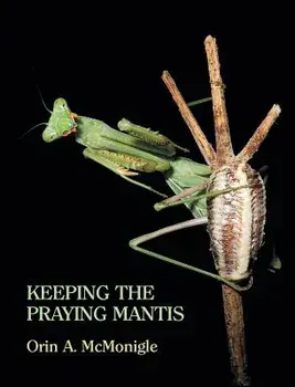 Keeping the Praying Mantis: Mantodean Captive Biology, Reproduction, and Husbandry, Hardcover/Orin McMonigle