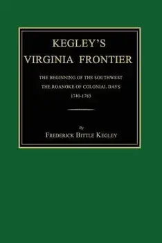Kegley's Virginia Frontier: The Beginning of the Southwest, the Roanoke of Colonial Days, 1740-1783, with Maps and Illustrations/Frederick Bittle Kegley