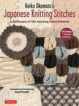 Keiko Okamoto's Japanese Knitting Stitches: A Stitch Dictionary of 150 Amazing Patterns with 7 Sample Projects, Paperback/Keiko Okamoto