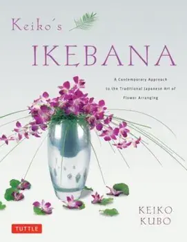 Keiko's Ikebana: A Contemporary Approach to the Traditional Japanese Art of Flower Arranging, Paperback/Keiko Kubo