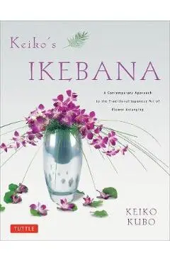 Keiko's Ikebana: A Contemporary Approach to the Traditional Japanese Art of Flower Arranging - Keiko Kubo