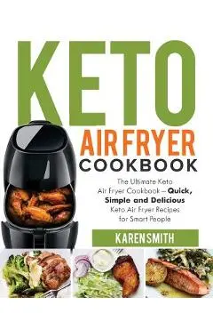 Keto Air Fryer Cookbook: The Ultimate Keto Air Fryer Cookbook - Quick, Simple and Delicious Keto Air Fryer Recipes for Smart People - Karen Smith