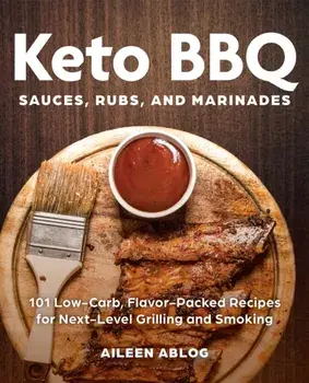 Keto Bbq Sauces, Rubs, And Marinades. 101 Low-Carb, Flavor-Packed Recipes for Next-Level Grilling and Smoking, Paperback/Aileen Ablog
