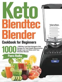 Keto Blendtec Blender Cookbook for Beginners: 1000-Day Low-Carb Ketogenic Diet Recipes for Total Health Rejuvenation, Weight Loss and Detox with Your/Paera Rodha