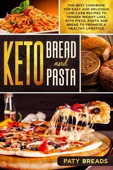 Keto Bread and Keto Pasta: The Best Cookbook for Easy and Delicious Low-Carb Recipes to Trigger Weight Loss, with Pizza, Pasta and Bread to Promo, Paperback/Paty Breads