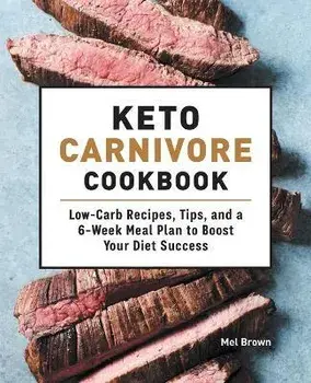 Keto Carnivore Cookbook: Low-Carb Recipes, Tips, and a 6-Week Meal Plan to Boost Your Diet Success, Paperback/Mel Brown