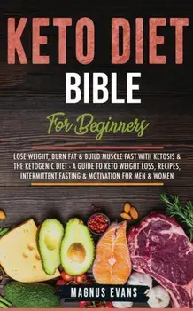 Keto Diet Bible (For Beginners): Lose Weight, Burn Fat & Build Muscle Fast With Ketosis & The Ketogenic Diet - A Guide To Keto Weight Loss, Recipes, I, Paperback/Magnus Evans