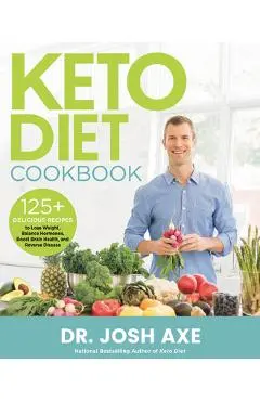 Keto Diet Cookbook: 125+ Delicious Recipes to Lose Weight, Balance Hormones, Boost Brain Health, and Reverse Disease - Josh Axe