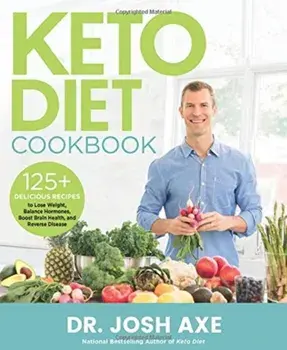 Keto Diet Cookbook: 125+ Delicious Recipes to Lose Weight, Balance Hormones, Boost Brain Health, and Reverse Disease, Hardcover/Josh Axe