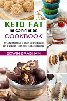 Keto Fat Bombs Cookbook: Easy to Follow Keto Friendly Recipe Cookbook for Beginners (Easy Tasty Keto Recipes of Snacks and Treats Recipes)/Edwin Brabham