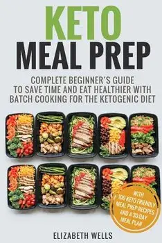 Keto Meal Prep: Complete Beginner's Guide to Save Time and Eat Healthier with Batch Cooking for the Ketogenic Diet, Paperback/Elizabeth Wells