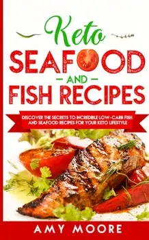 Keto Seafood and Fish Recipes: Discover the Secrets to Incredible Low-Carb Fish and Seafood Recipes for Your Keto Lifestyle, Paperback/Amy Moore