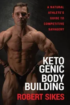 Ketogenic Bodybuilding: A Natural Athlete's Guide to Competitive Savagery, Paperback/Robert Sikes