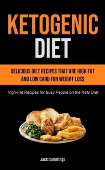 Ketogenic Diet: Delicious Diet Recipes That Are High Fat And Low Carb For Weight Loss (High-fat Recipes For Busy People On The Keto Di/Jack Cummings