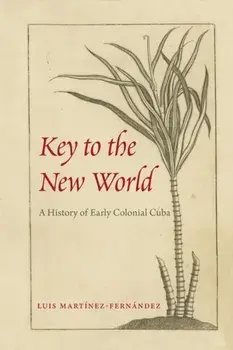 Key to the New World: A History of Early Colonial Cuba, Paperback/Luis Mart nez-Fern ndez