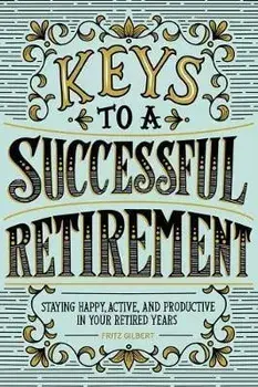 Keys to a Successful Retirement: Staying Happy, Active, and Productive in Your Retired Years, Paperback/Fritz Gilbert