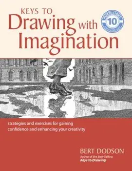 Keys to Drawing with Imagination: Strategies and Exercises for Gaining Confidence and Enhancing Your Creativity, Paperback/Bert Dodson