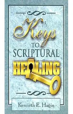 Keys to Scriptural Healing - Kenneth E. Hagin