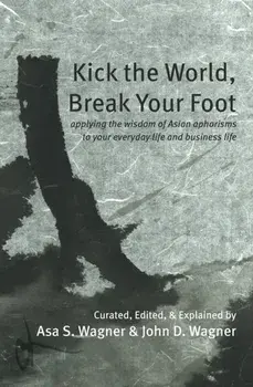 Kick the World, Break Your Foot. applying the wisdom of Asian aphorisms to your everyday life and business life, Paperback/***