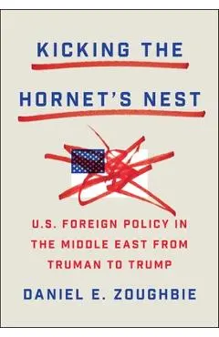 Kicking the Hornet's Nest: Thirteen U.S. Presidents in the Middle East - Daniel Zoughbie