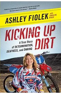 Kicking Up Dirt: A True Story of Determination, Deafness, and Daring - Ashley Fiolek