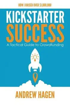 Kickstarter Success: A Tactical Guide to Crowdfunding, Paperback/Andrew Hagen