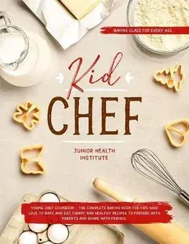 Kid Chef: Young Chef Cookbook - The Complete Baking Book for Kids Who Love to Bake and Eat. Funny and Healthy Recipes to Prepare, Paperback/Betty Child