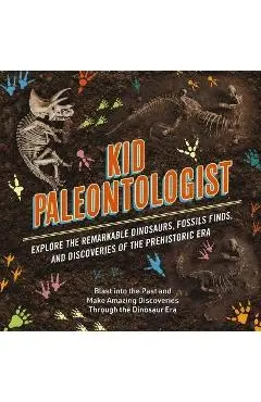 Kid Paleontologist: Explore the Remarkable Dinosaurs, Fossils Finds, and Discoveries of the Prehistoric Era - Julius Csotonyi