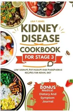 Kidney disease cookbook stage 3: Low sodium, potassium and phosphorus recipes for renal diet - Lisa T. Jones