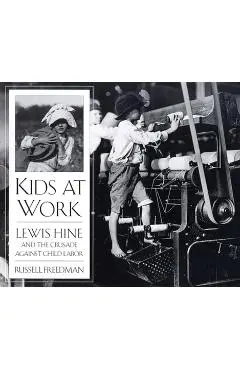 Kids at Work: Lewis Hine and the Crusade Against Child Labor - Russell Freedman