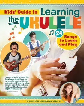 Kids' Guide to Learning the Ukulele: 24 Songs to Learn and Play, Paperback/Emily Arrow