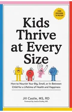 Kids Thrive at Every Size: How to Nourish Your Big, Small, or In-Between Child for a Lifetime of Health and Happiness - Jill Castle