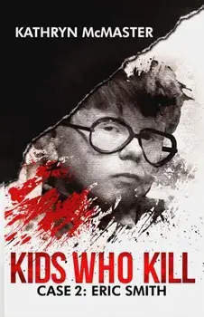Kids Who Kill: Eric Smith: True Crime Press Series 1, Book 2, Paperback/Kathryn McMaster